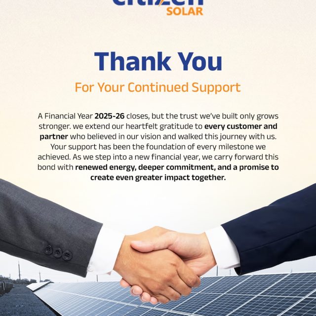 As the financial year 2025–26 comes to a close, we take a moment to reflect on a journey built on trust, collaboration, and shared vision.

Every project completed, every solar panel installed, and every milestone achieved has been possible because of you - our valued customers and partners. Your belief in us has not only powered homes and businesses but also fueled our commitment to create a more sustainable future.

This year wasn’t just about growth - it was about building lasting relationships, delivering real impact, and taking meaningful steps toward clean energy adoption.

As we step into a new financial year, we carry forward this bond with renewed energy, stronger dedication, and a clear promise - to innovate, to serve better, and to make solar more accessible for everyone.

Here’s to brighter days, greener choices, and a future powered by clean energy. ☀️⚡

Thank you for being a part of our journey.

#CitizenSolar #ThankYou